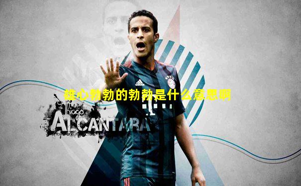 雄心勃勃的勃勃是什么意思啊