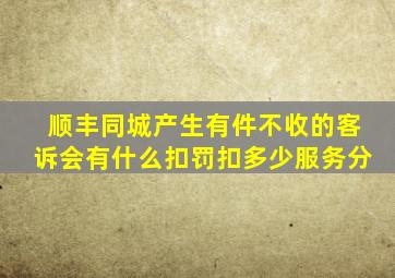 顺丰同城产生有件不收的客诉会有什么扣罚扣多少服务分
