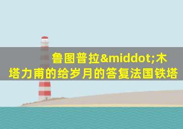 鲁图普拉·木塔力甫的给岁月的答复法国铁塔